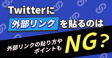 Twitterに外部リンクを貼るのはNG？外部リンクの貼り方やポイントも