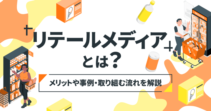 リテールメディアとは？メリットや事例・取り組む流れを解説
