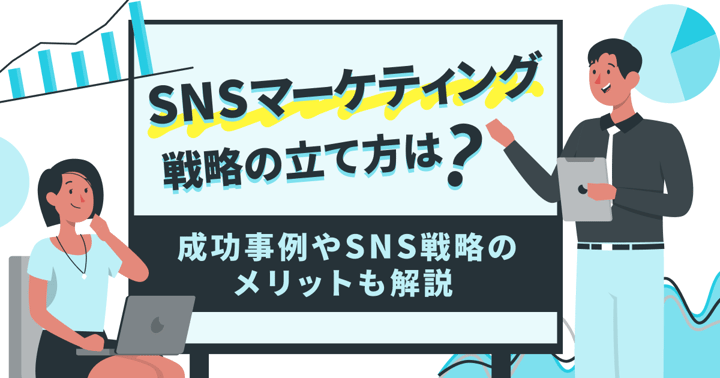 SNSマーケティング戦略の立て方は？成功事例やSNS戦略のメリットも解説