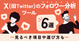 X（Twitter）のフォロワー分析ツール6選！見るべき項目や選び方も
