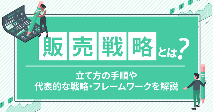 販売戦略とは？立て方の手順や代表的な戦略・フレームワークを解説