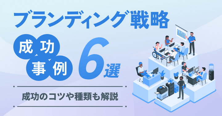 ブランディング戦略の成功事例6選｜成功のコツや種類も解説
