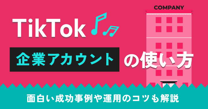 TikTok企業アカウントの使い方｜面白い成功事例や運用のコツも解説