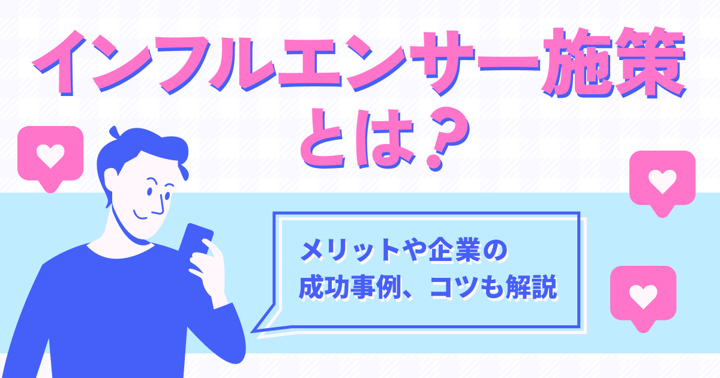 インフルエンサー施策とは？メリットや企業の成功事例、コツも解説