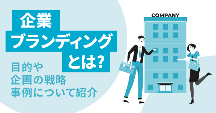 企業ブランディングとは？目的や企画の戦略・事例について紹介
