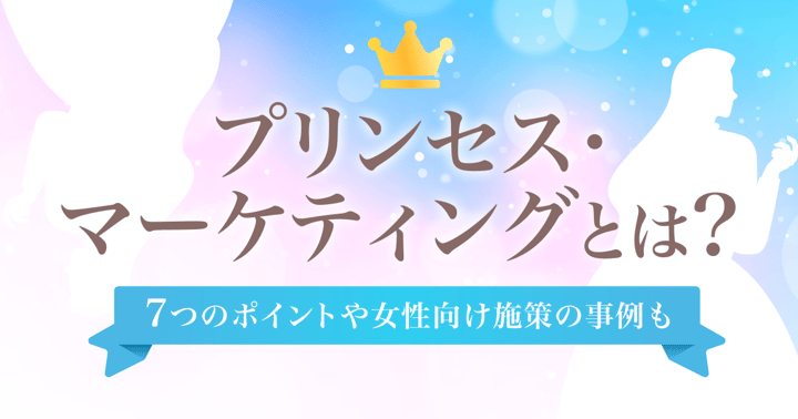 プリンセス・マーケティングとは？7つのポイントや女性向け施策の事例も