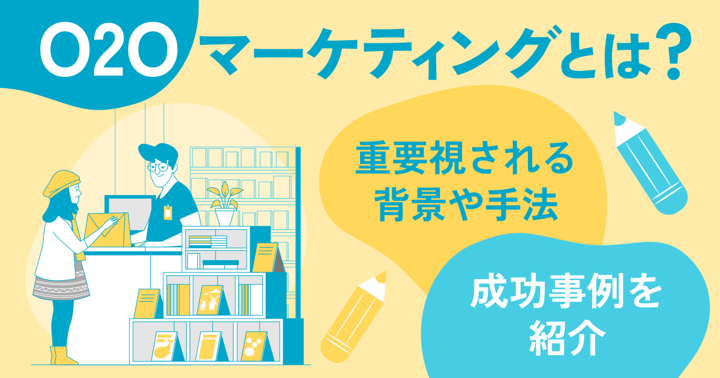 O2Oマーケティングとは？重要視される背景や手法・成功事例を紹介
