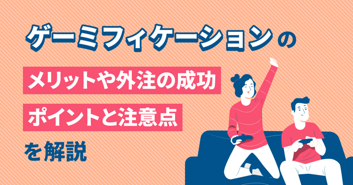 ゲーミフィケーションの活用事例5選！メリットや外注の成功ポイント、注意点を解説