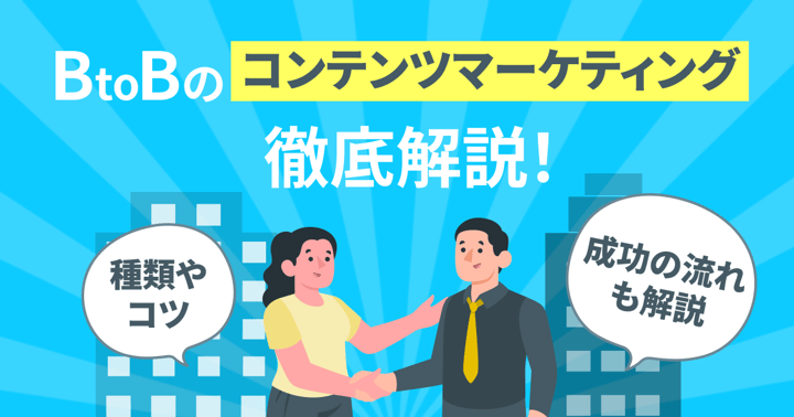 BtoBのコンテンツマーケティング徹底解説！種類やコツ、成功の流れも解説