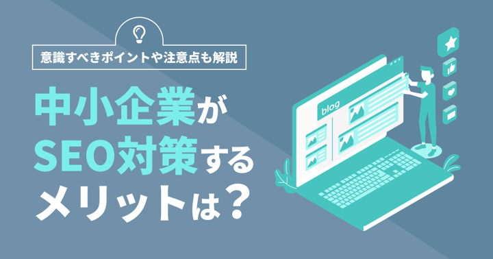 中小企業がSEO対策するメリットは？意識すべきポイントや注意点も解説