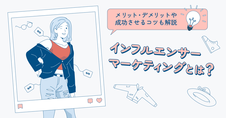 インフルエンサーマーケティングとは？メリット・デメリットや成功させるコツも解説