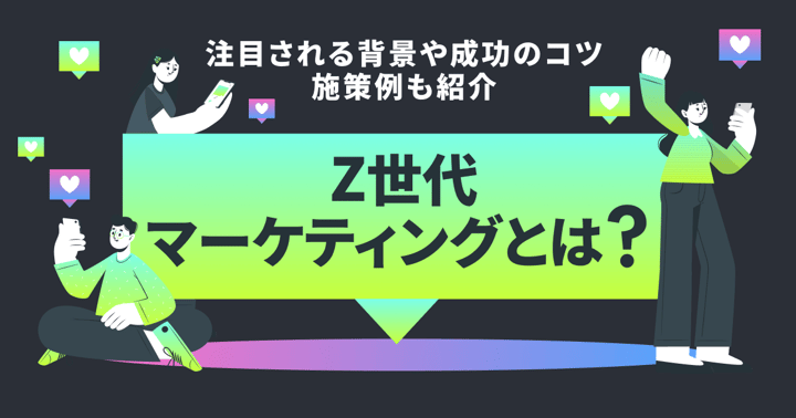 Z世代マーケティングとは？注目される背景や成功のコツ・施策例も紹介