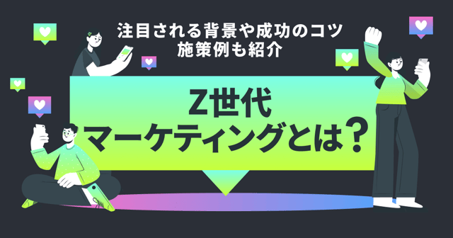 Z世代マーケティングとは？注目される背景や成功のコツ・施策例も紹介