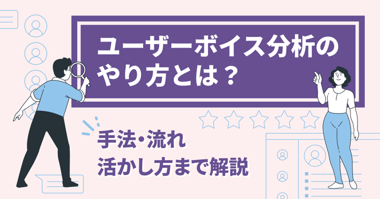 ユーザーボイス分析のやり方とは？手法・流れ・活かし方まで解説