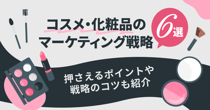 コスメ・化粧品のマーケティング戦略6選｜押さえるポイントや戦略のコツも紹介