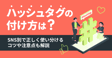 ハッシュタグの付け方は？SNS別で正しく使い分けるコツや注意点も解説