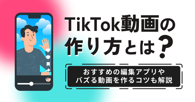TikTok動画の作り方とは？おすすめの編集アプリやバズる動画を作るコツも解説