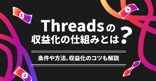Threadsの収益化の仕組みとは？条件や方法、収益化のコツも解説