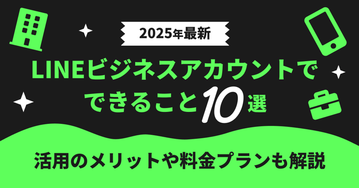 【2025年最新】LINEビジネスアカウントでできること10選｜活用のメリットや料金プランも解説