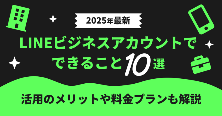 【2025年最新】LINEビジネスアカウントでできること10選｜活用のメリットや料金プランも解説
