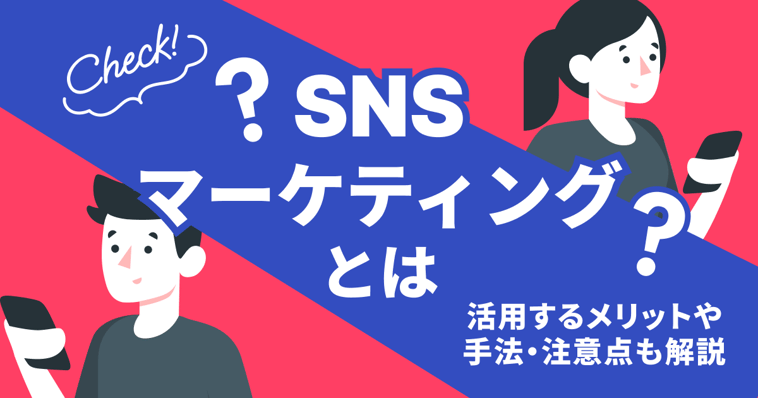 SNSマーケティングとは？活用するメリットや手法・注意点も解説