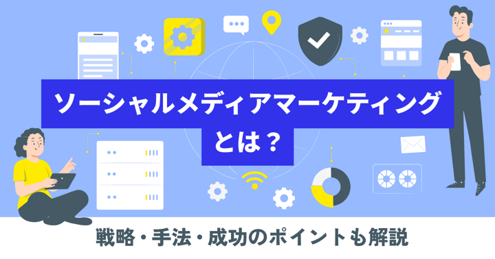 ソーシャルメディアマーケティングとは？戦略・手法・成功のポイントも解説