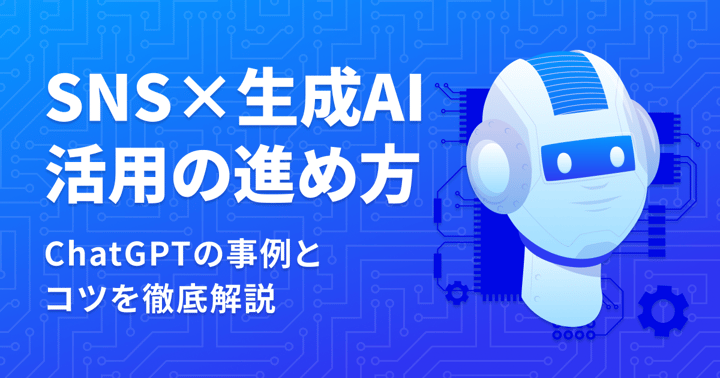 SNS×生成AI活用の進め方｜ChatGPTの事例とコツを徹底解説
