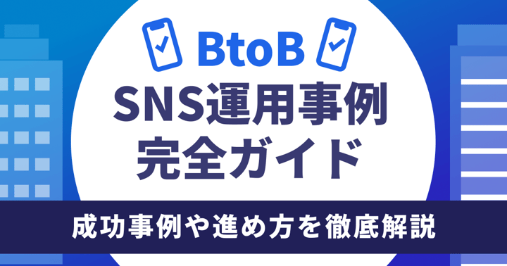 BtoB SNS運用事例完全ガイド｜成功事例や進め方を徹底解説