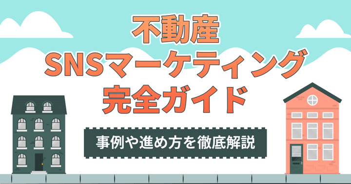 不動産SNSマーケティング完全ガイド｜事例や進め方を徹底解説