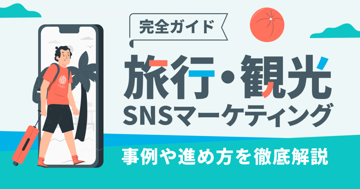 旅行・観光SNSマーケティング完全ガイド｜事例や進め方を徹底解説