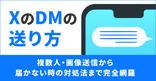 XのDMの送り方｜複数人・画像送信から届かない時の対処法まで完全網羅