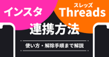 インスタとThreads（スレッズ）の連携方法｜使い方・解除手順まで解説
