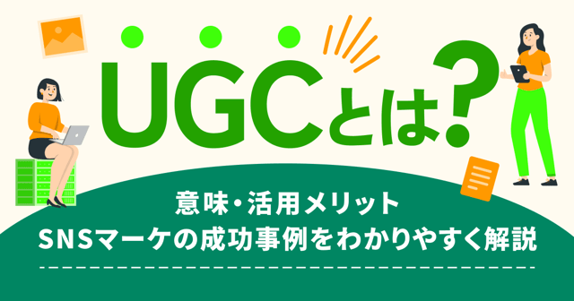 UGCとは？意味・活用メリット・SNSマーケの成功事例をわかりやすく解説