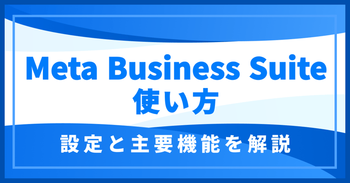Meta Business Suiteの使い方｜設定と主要機能を解説