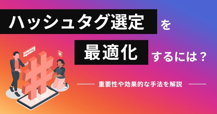 ハッシュタグ選定を最適化するには？重要性や効果的な手法を解説