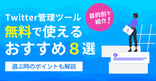 X(旧Twitter)管理ツールの無料で使えるおすすめ8選を目的別で紹介｜選ぶ時のポイントも解説