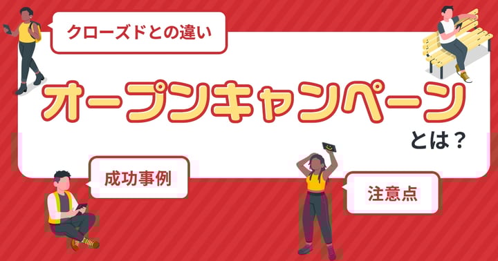 オープンキャンペーンとは？クローズドとの違いや成功事例、注意点を解説