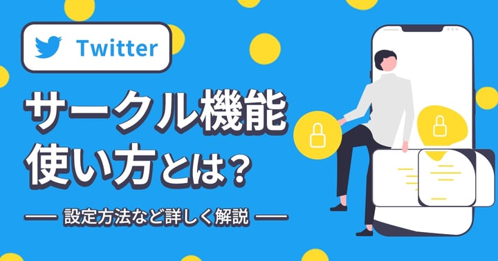 Twitterサークル機能の使い方とは？設定方法など詳しく解説