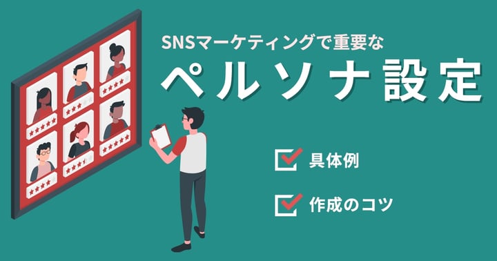SNSマーケティングで重要なペルソナ設定とは｜具体例や作成のコツを紹介