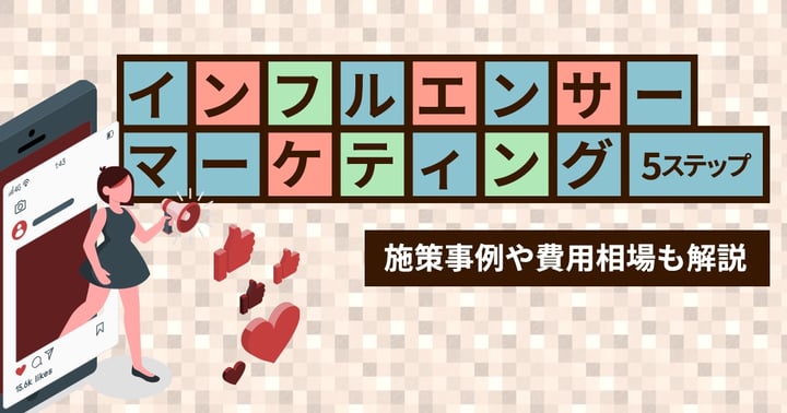インフルエンサーマーケティングのやり方5ステップ｜施策事例や費用相場も解説
