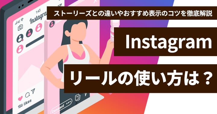 Instagramリールの使い方は？ストーリーズとの違いやおすすめ表示のコツを徹底解説