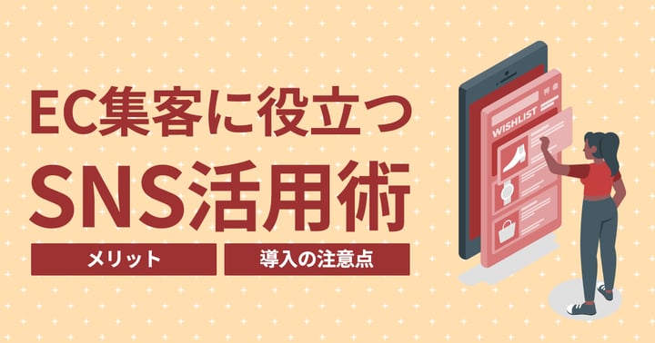 EC集客に役立つSNS活用術とは｜メリットや導入の注意点も解説