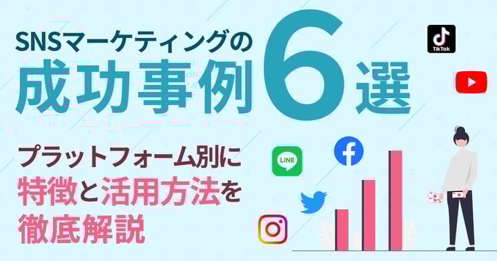SNSマーケティングの成功事例6選｜プラットフォーム別に特徴と活用方法を徹底解説