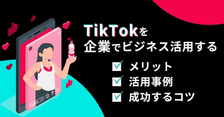 企業のTikTok活用のコツは？メリットや成功事例についても解説