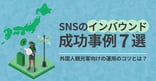 SNSのインバウンド成功事例7選｜外国人観光客向けの運用のコツとは？