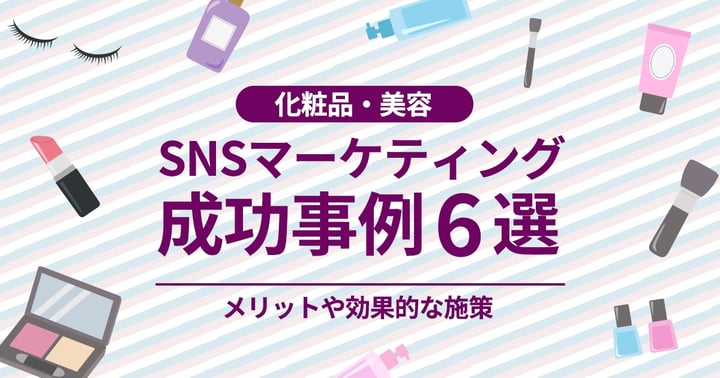化粧品・美容のSNSマーケティング成功事例6選｜メリットや効果的な施策は？