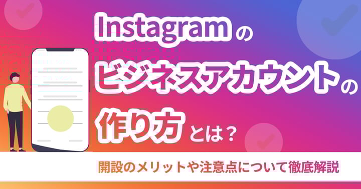 Instagramのビジネスアカウントとは？開設のメリットや注意点について徹底解説