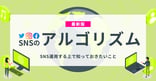 【最新版】SNSのアルゴリズムとは？SNS運用する上で知っておきたいこと