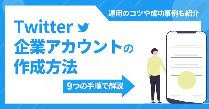 Twitter企業アカウントの作成方法を9つの手順で解説｜運用のコツや成功事例も紹介