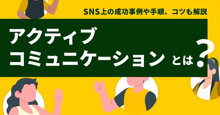アクティブコミュニケーションとは？SNS上の成功事例や手順、コツも解説